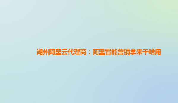 湖州阿里云代理商：阿里智能营销拿来干啥用