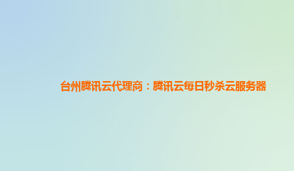台州腾讯云代理商：腾讯云每日秒杀云服务器