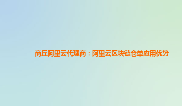 商丘阿里云代理商：阿里云区块链仓单应用优势
