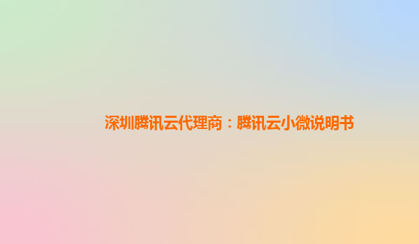深圳腾讯云代理商：腾讯云小微说明书