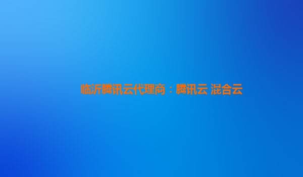 临沂腾讯云代理商：腾讯云 混合云