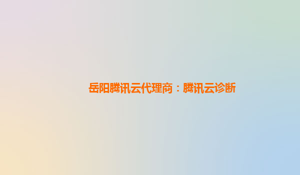 岳阳腾讯云代理商：腾讯云诊断