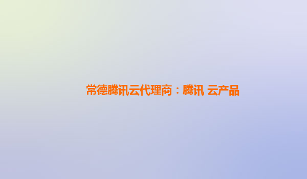 常德腾讯云代理商：腾讯 云产品