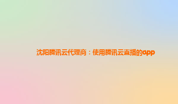 沈阳腾讯云代理商：使用腾讯云直播的app