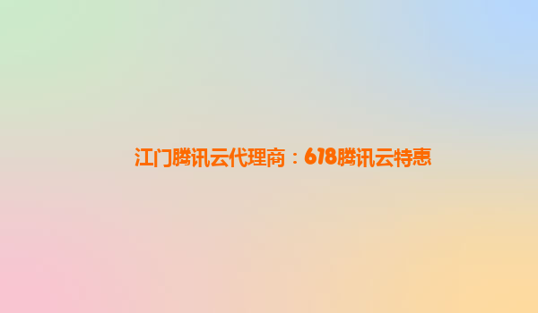 江门腾讯云代理商：618腾讯云特惠