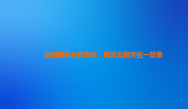 漳州腾讯云代理商：腾讯云网关统一登录