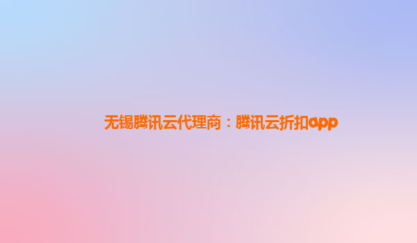 无锡腾讯云代理商：腾讯云折扣app