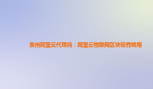 泉州阿里云代理商：阿里云物联网区块链有啥用