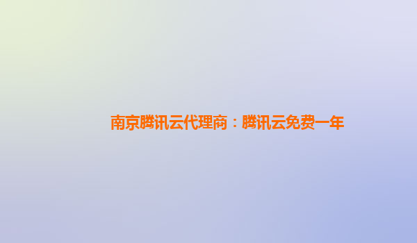 南京腾讯云代理商：腾讯云免费一年
