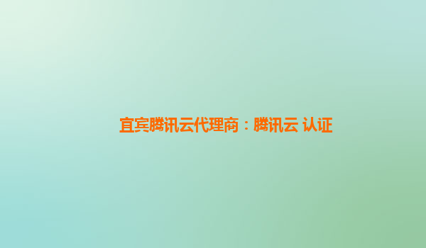宜宾腾讯云代理商：腾讯云 认证