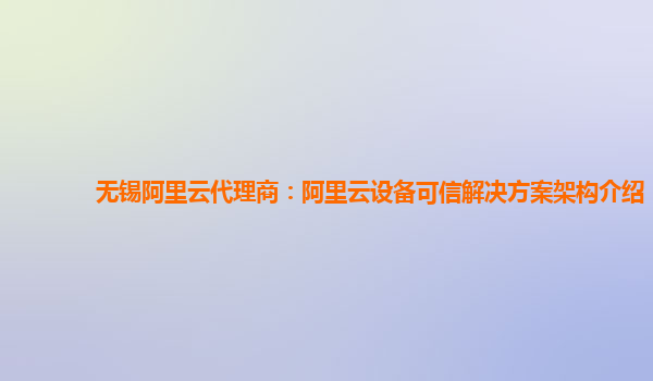 无锡阿里云代理商：阿里云设备可信解决方案架构介绍
