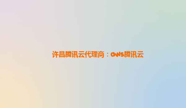 许昌腾讯云代理商：aws腾讯云