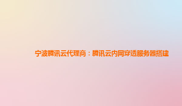 宁波腾讯云代理商：腾讯云内网穿透服务器搭建