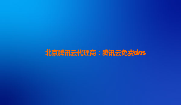 北京腾讯云代理商：腾讯云免费dns