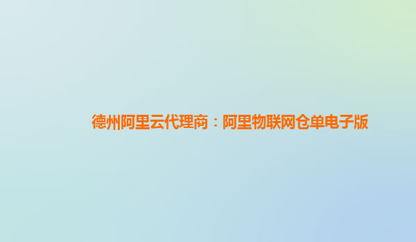 德州阿里云代理商：阿里物联网仓单电子版
