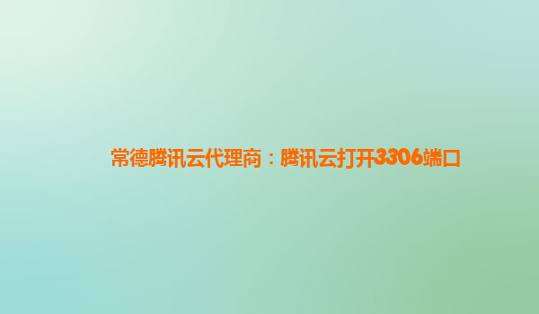 常德腾讯云代理商：腾讯云打开3306端口