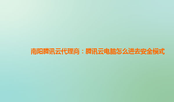 南阳腾讯云代理商：腾讯云电脑怎么进去安全模式