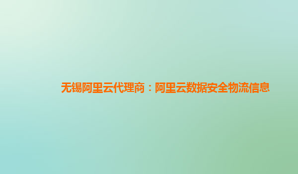 无锡阿里云代理商：阿里云数据安全物流信息