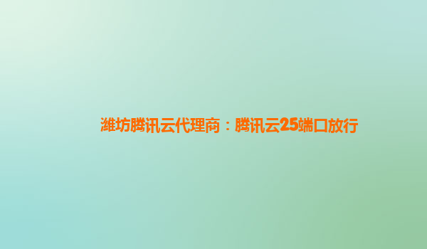 潍坊腾讯云代理商：腾讯云25端口放行