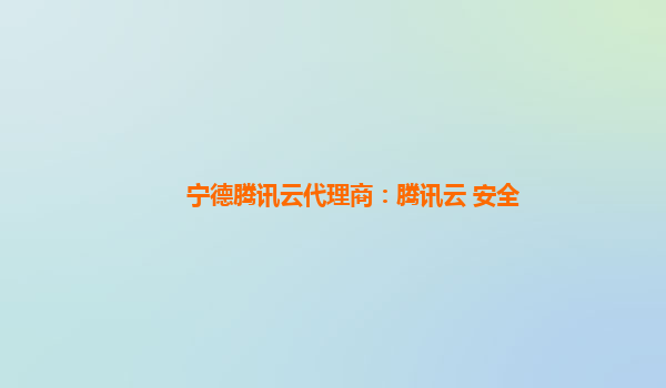 宁德腾讯云代理商：腾讯云 安全