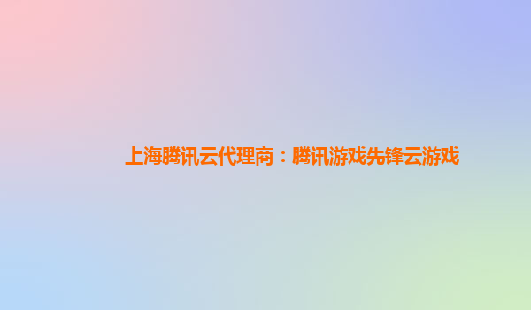 上海腾讯云代理商：腾讯游戏先锋云游戏