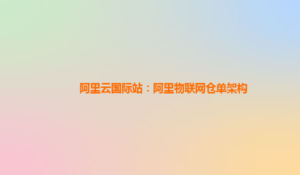 阿里云国际站：阿里物联网仓单架构