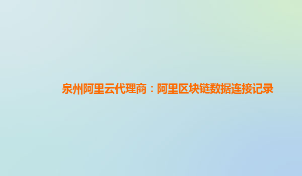 泉州阿里云代理商：阿里区块链数据连接记录