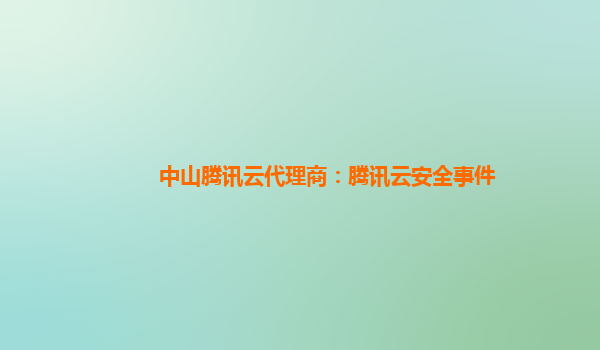 中山腾讯云代理商：腾讯云安全事件