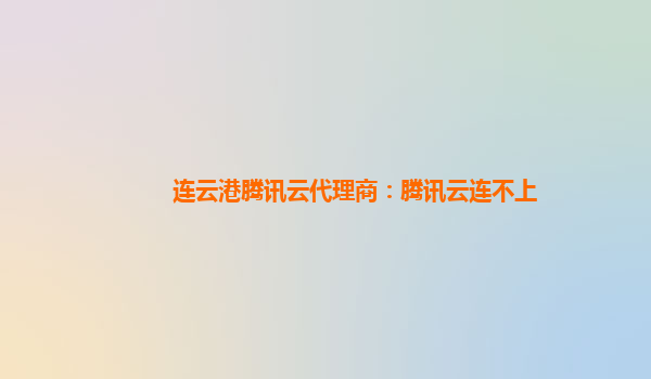连云港腾讯云代理商：腾讯云连不上