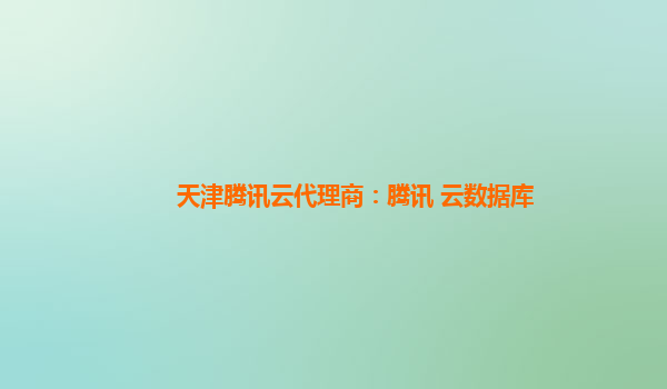 天津腾讯云代理商：腾讯 云数据库