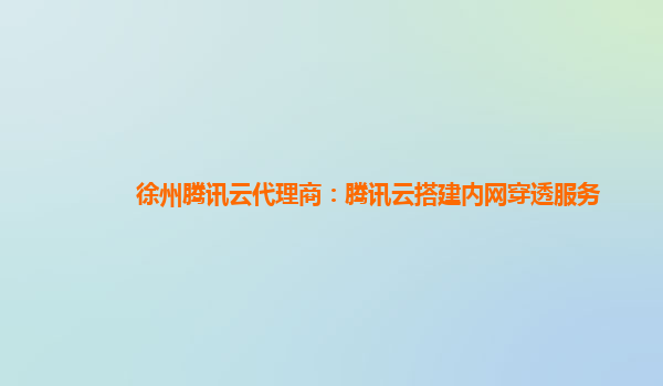 徐州腾讯云代理商：腾讯云搭建内网穿透服务
