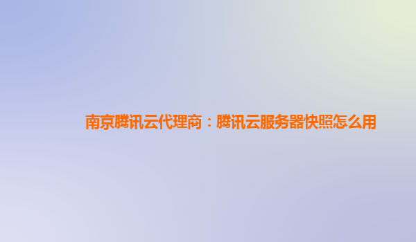 南京腾讯云代理商：腾讯云服务器快照怎么用