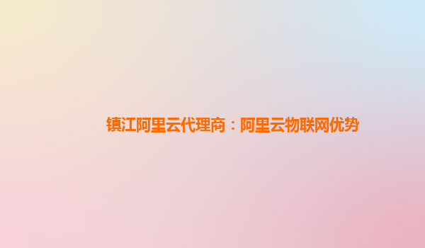 镇江阿里云代理商：阿里云物联网优势