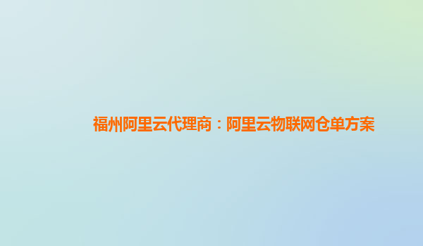 福州阿里云代理商：阿里云物联网仓单方案