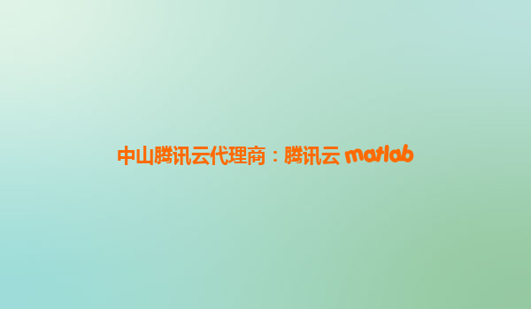 中山腾讯云代理商：腾讯云 matlab