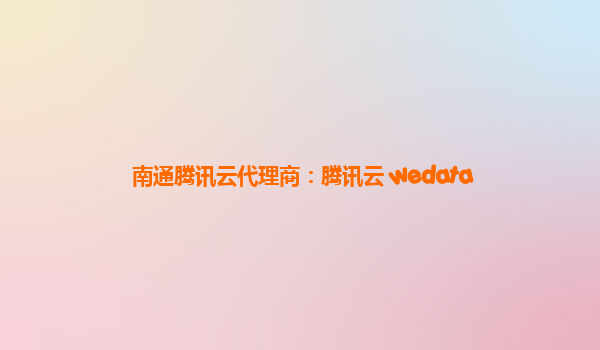 南通腾讯云代理商：腾讯云 wedata