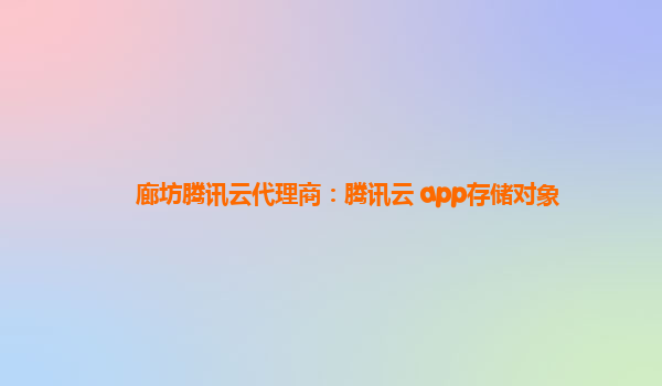 廊坊腾讯云代理商：腾讯云 app存储对象