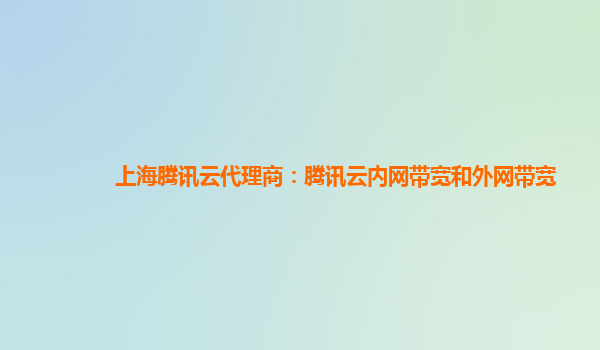 上海腾讯云代理商：腾讯云内网带宽和外网带宽