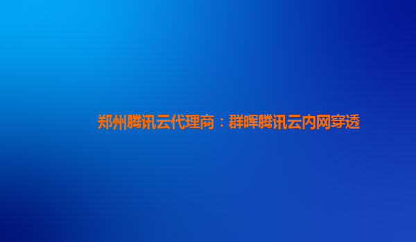 郑州腾讯云代理商：群晖腾讯云内网穿透