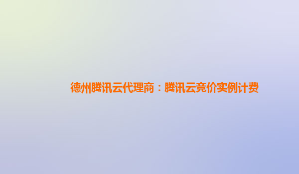 德州腾讯云代理商：腾讯云竞价实例计费