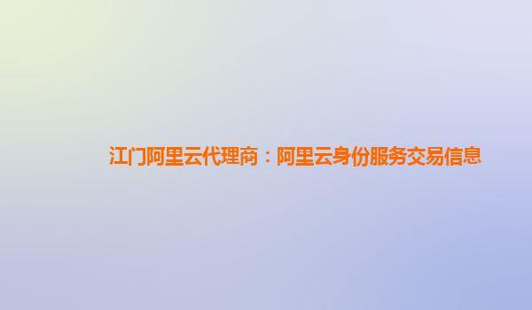 江门阿里云代理商：阿里云身份服务交易信息