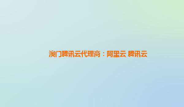 澳门腾讯云代理商：阿里云 腾讯云