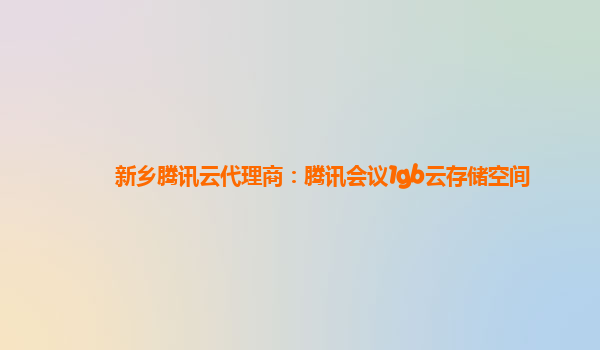 新乡腾讯云代理商：腾讯会议1gb云存储空间