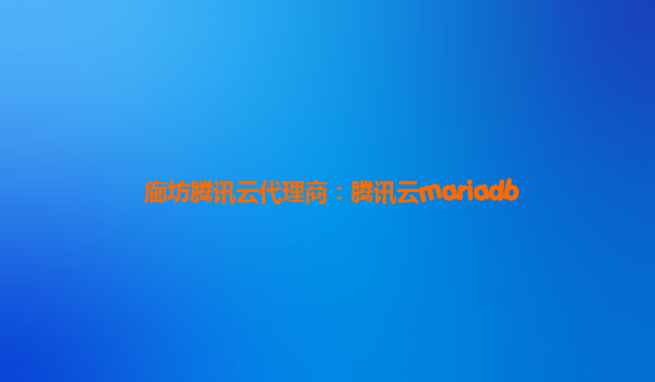 廊坊腾讯云代理商：腾讯云mariadb