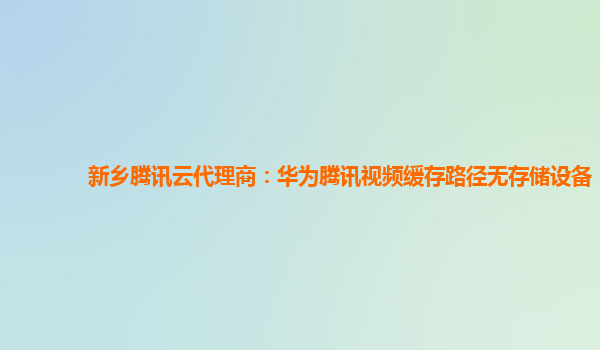 新乡腾讯云代理商：华为腾讯视频缓存路径无存储设备