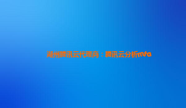 湖州腾讯云代理商：腾讯云分析mta