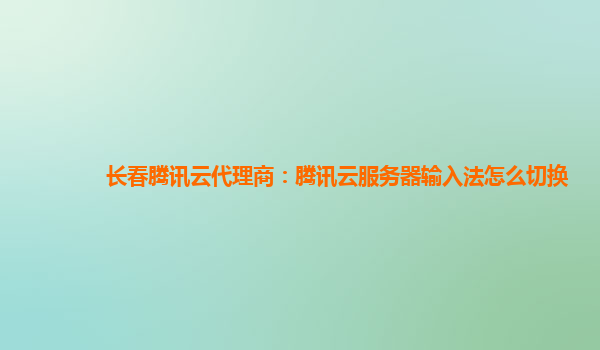 长春腾讯云代理商：腾讯云服务器输入法怎么切换