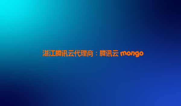 湛江腾讯云代理商：腾讯云 mongo
