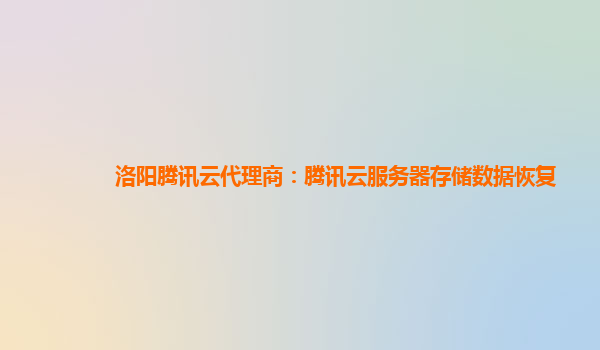 洛阳腾讯云代理商：腾讯云服务器存储数据恢复