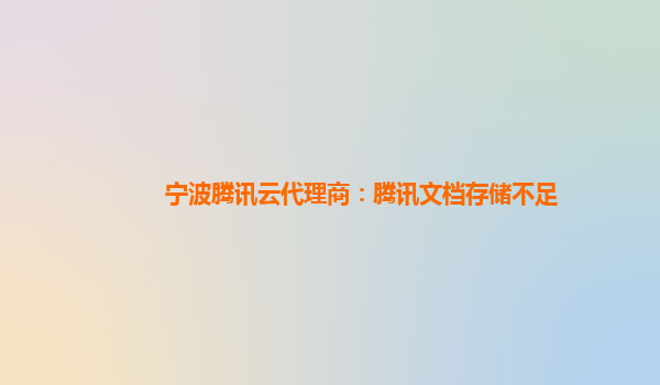 宁波腾讯云代理商：腾讯文档存储不足
